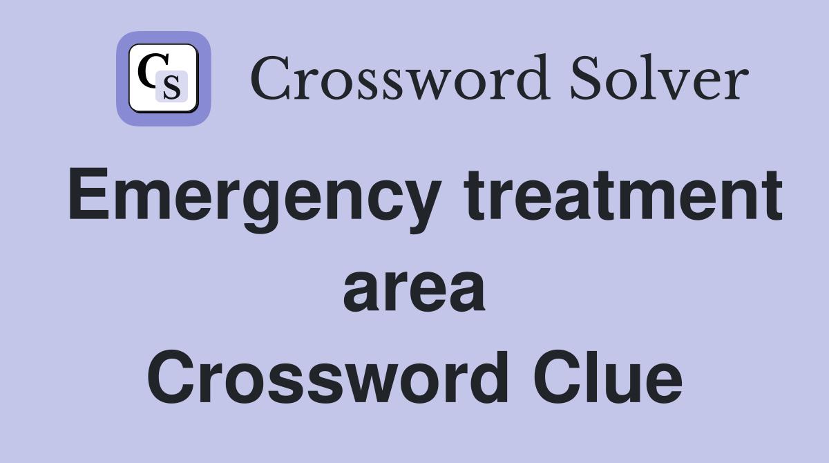 Emergency treatment area Crossword Clue
