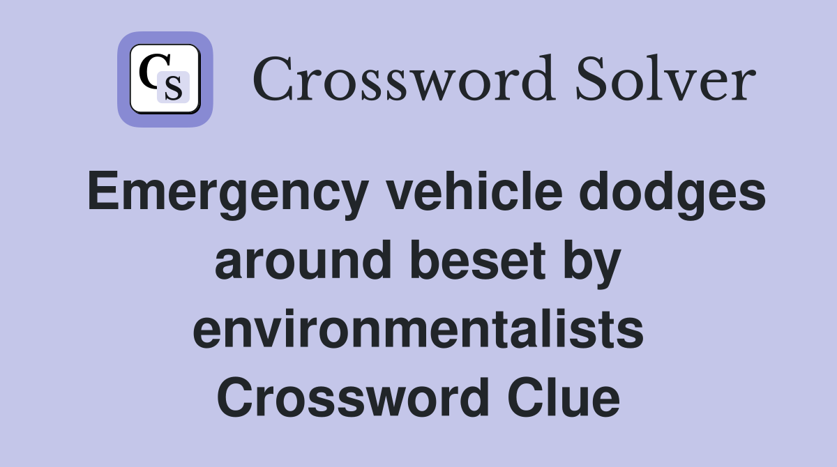 Emergency vehicle dodges around beset by environmentalists Crossword Clue
