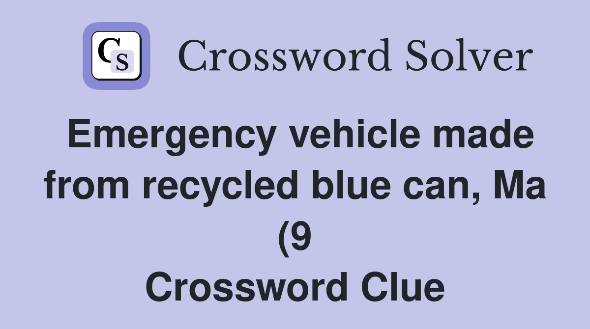 Emergency vehicle made from recycled blue can Ma (9) Crossword Clue Emergency vehicle made from recycled blue can Ma (9) Crossword Clue