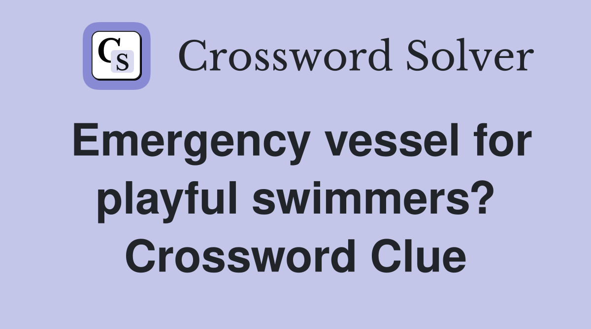 Emergency vessel for playful swimmers? Crossword Clue