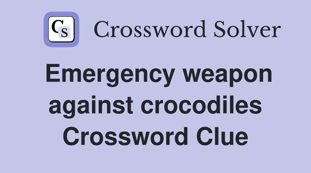 Emergency weapon against crocodiles Crossword Clue