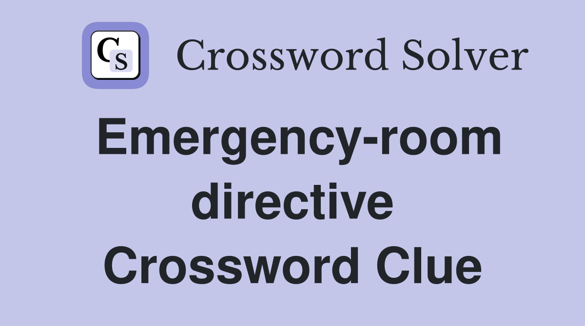 Emergency-room directive Crossword Clue