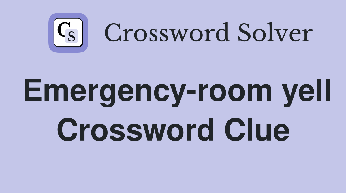 Emergency-room yell Crossword Clue