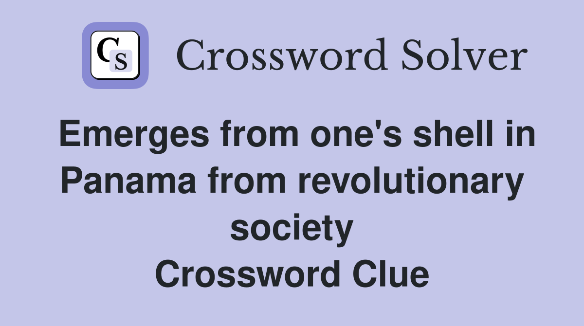 Emerges from one's shell in Panama from revolutionary society Crossword Clue