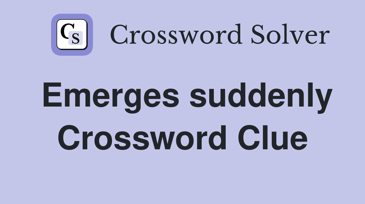 Emerges suddenly Crossword Clue