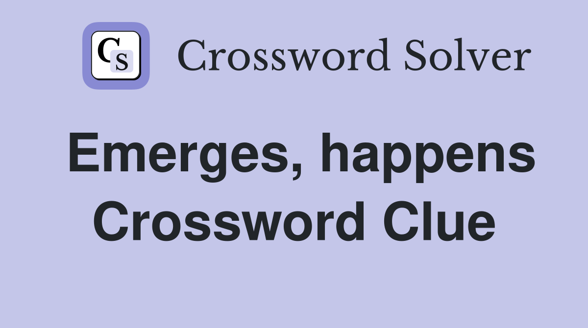 Emerges, happens Crossword Clue