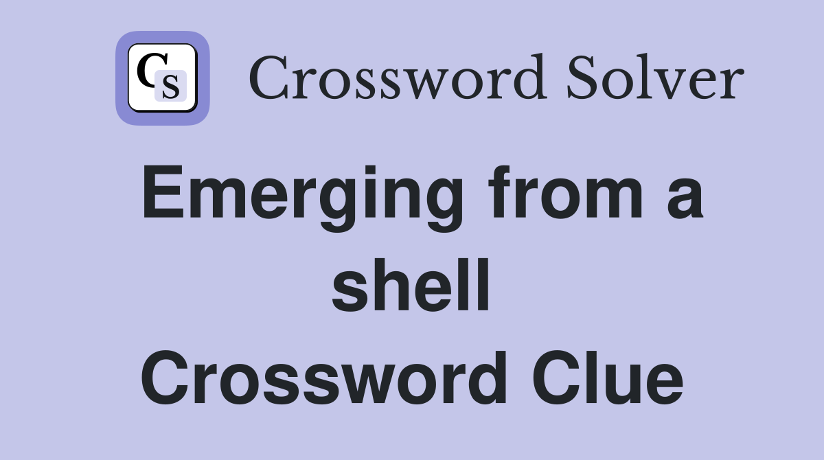 Emerging from a shell Crossword Clue