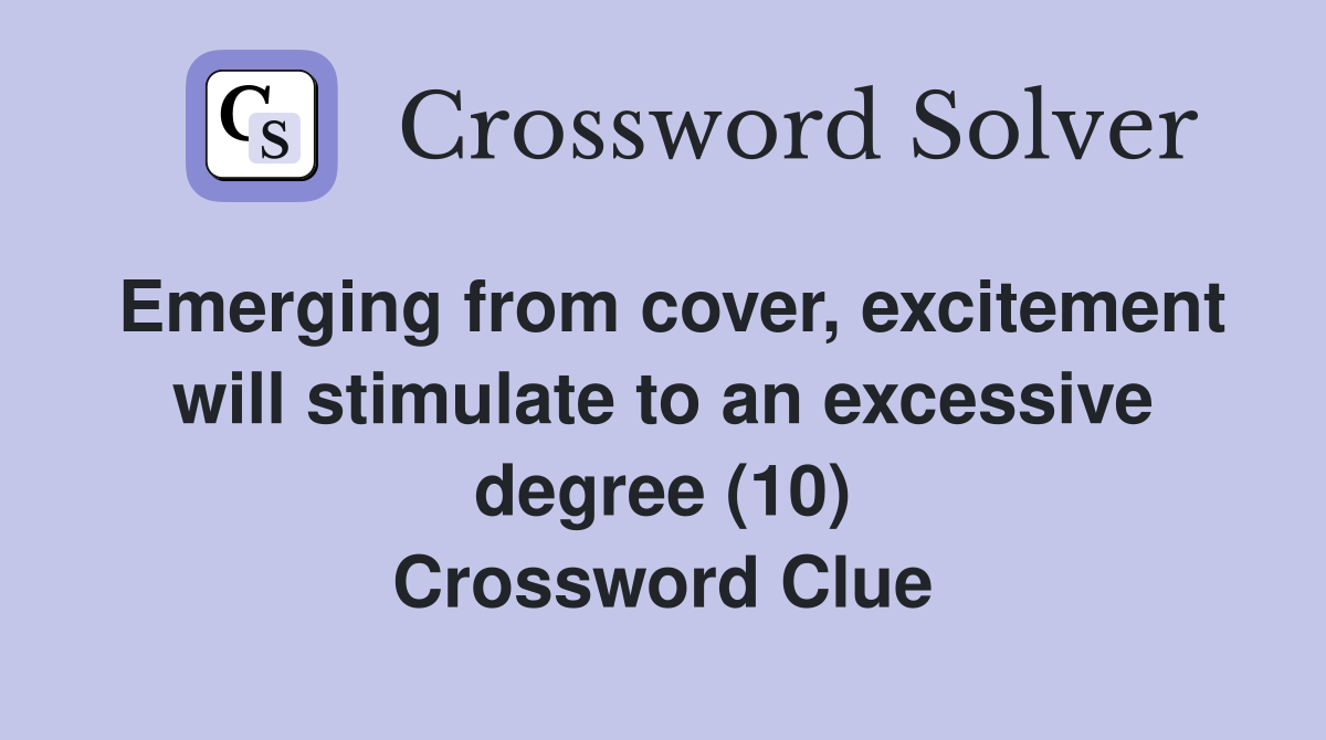Emerging from cover, excitement will stimulate to an excessive degree (10) Crossword Clue