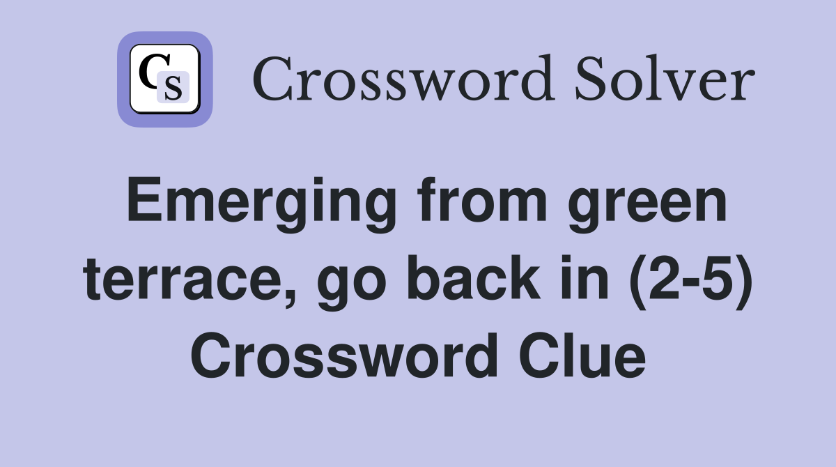 Emerging from green terrace, go back in (2-5) Crossword Clue