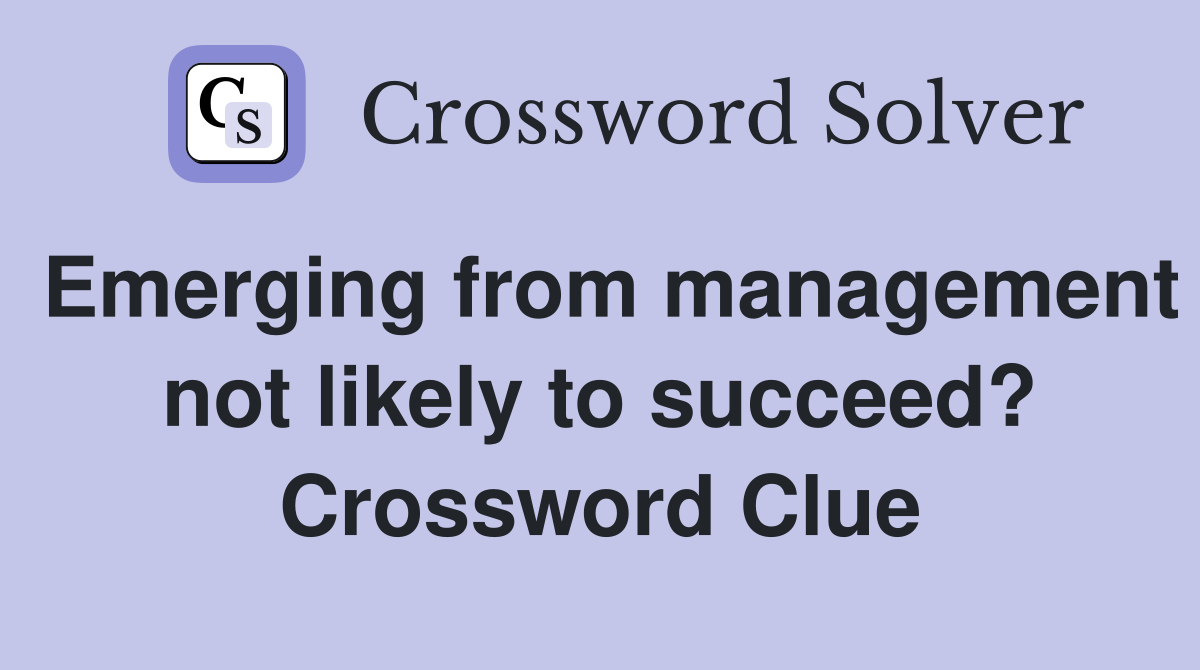 Emerging from management not likely to succeed? Crossword Clue