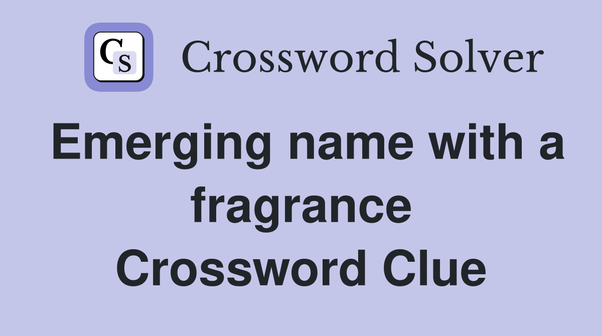 Emerging name with a fragrance Crossword Clue