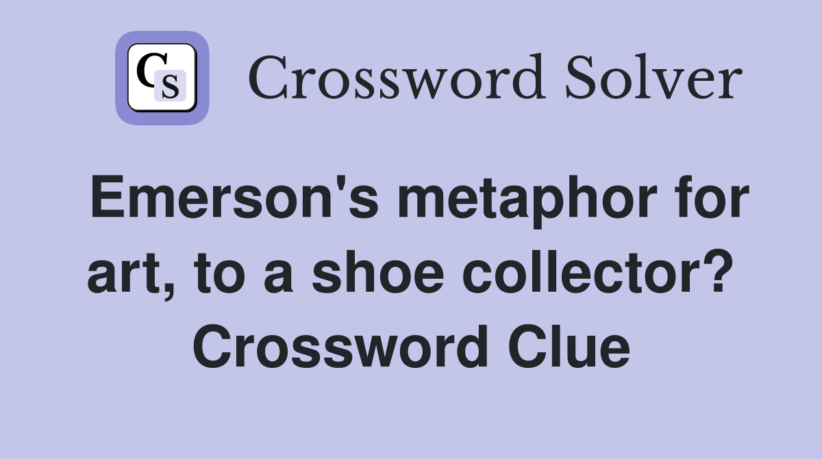 Emerson's metaphor for art, to a shoe collector? Crossword Clue