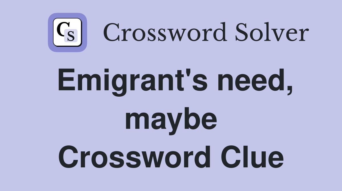 Emigrant's need, maybe Crossword Clue