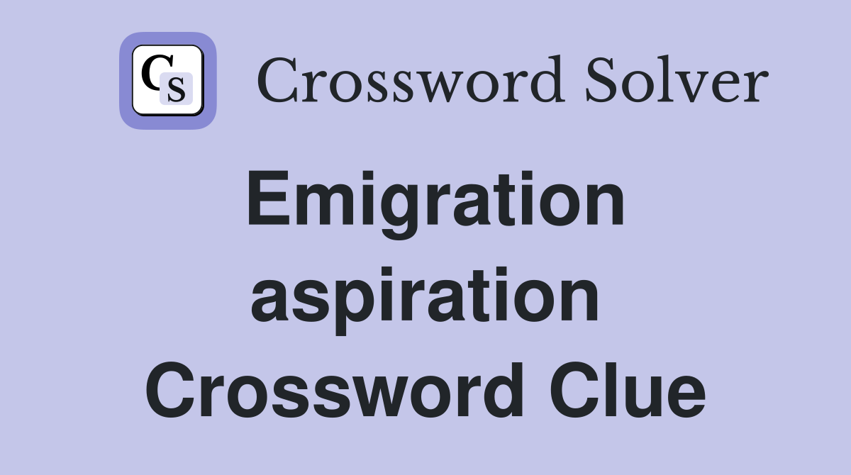 Emigration aspiration Crossword Clue