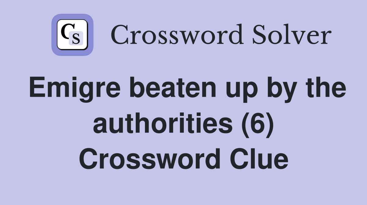 Emigre beaten up by the authorities (6) Crossword Clue