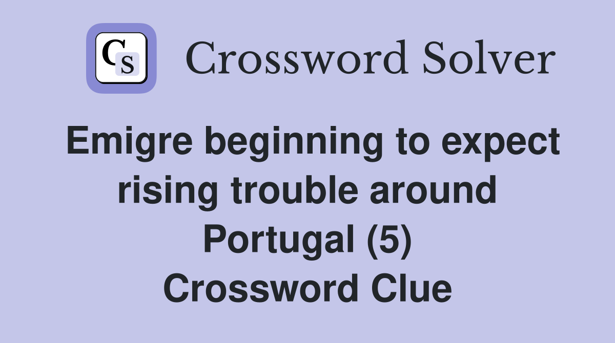 Emigre beginning to expect rising trouble around Portugal (5) Crossword Clue