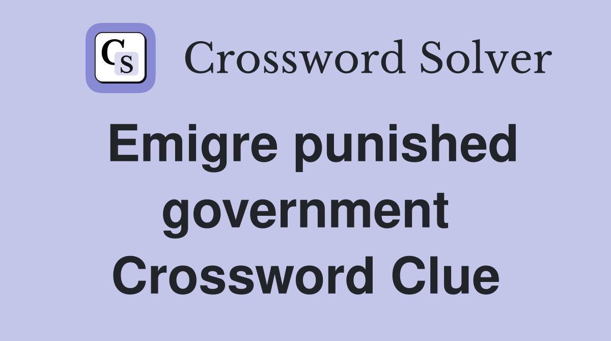 Emigre punished government Crossword Clue