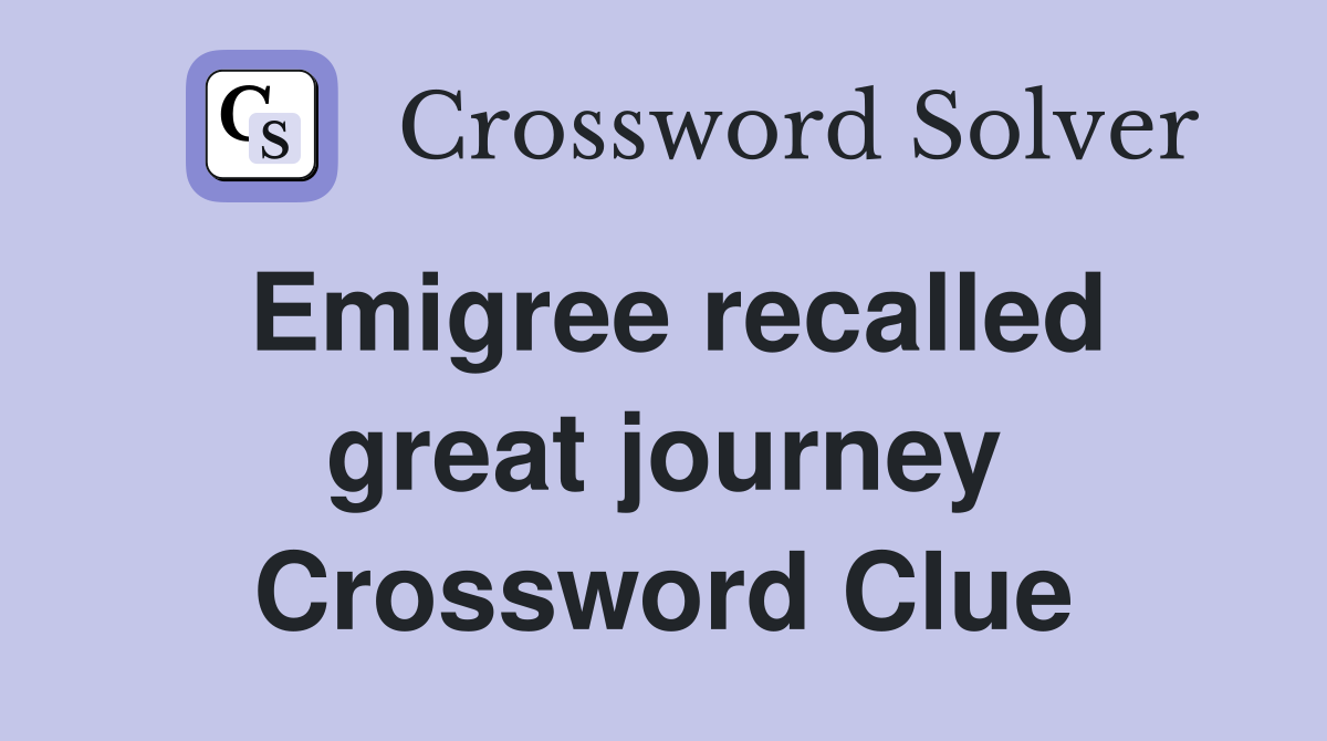 Emigree recalled great journey Crossword Clue