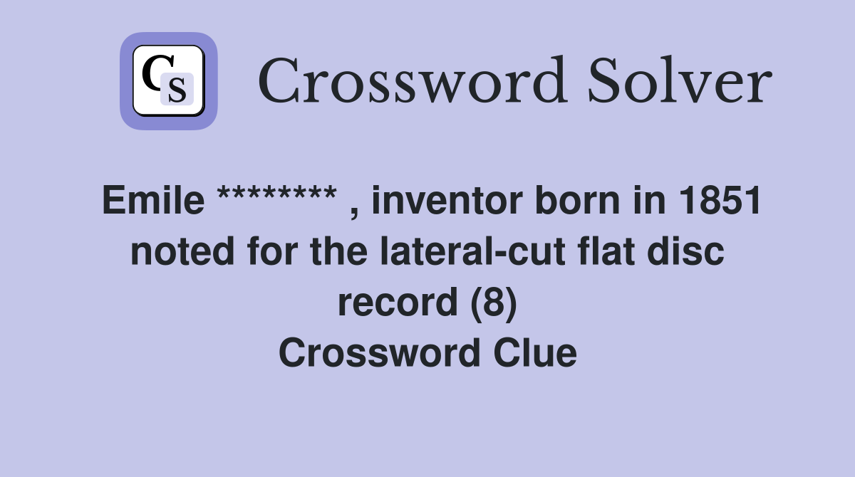 Emile ******** , inventor born in 1851 noted for the lateral-cut flat disc record (8) Crossword Clue