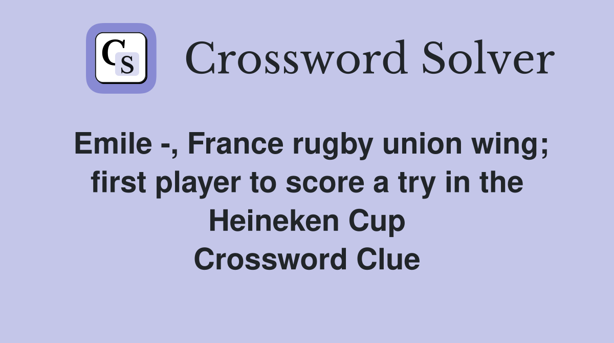 Emile -, France rugby union wing; first player to score a try in the Heineken Cup Crossword Clue