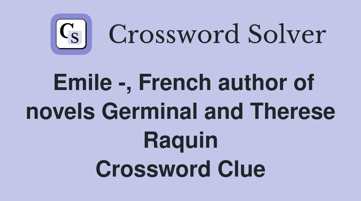 Emile -, French author of novels Germinal and Therese Raquin Crossword Clue
