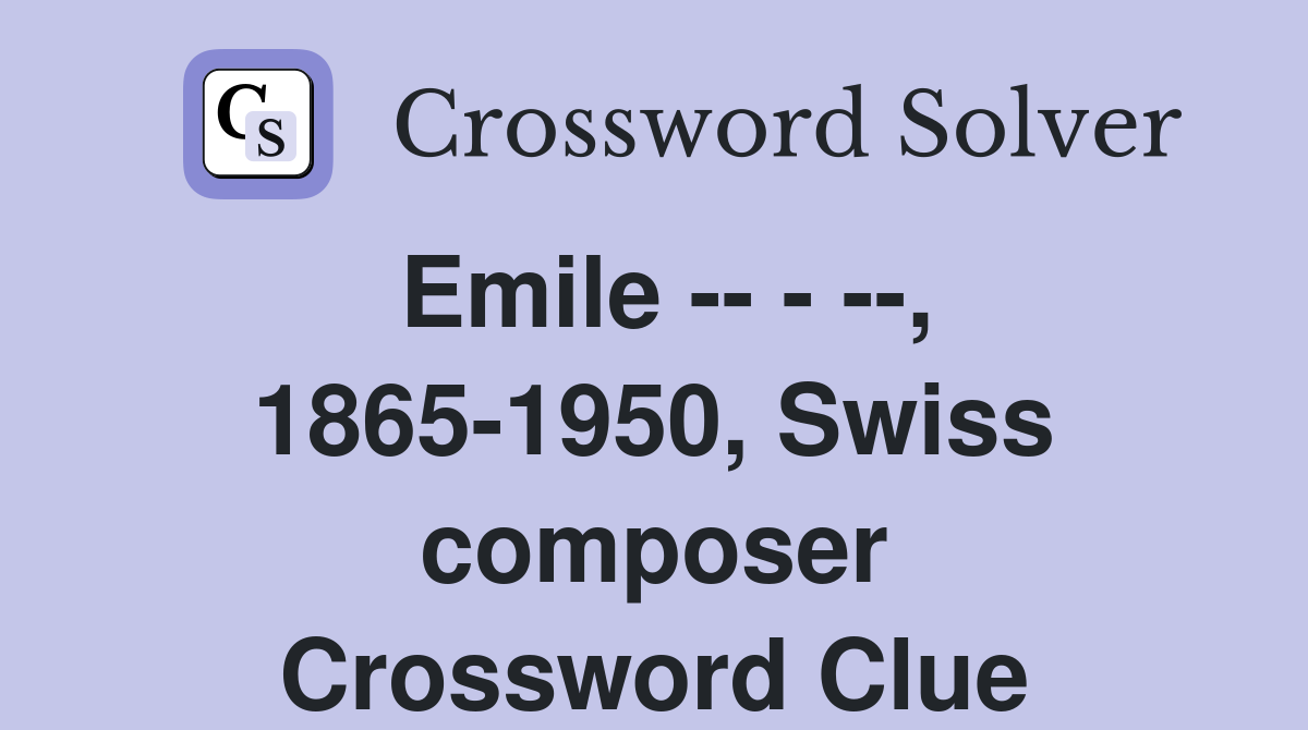 Emile -- - --, 1865-1950, Swiss composer Crossword Clue