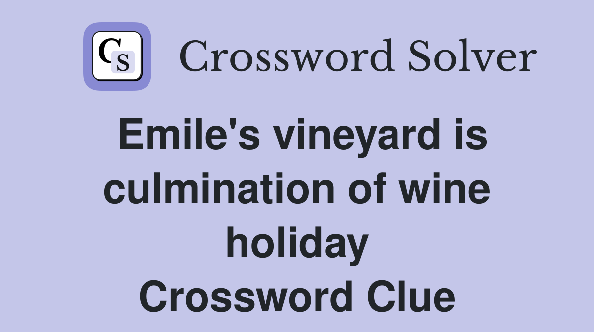 Emile's vineyard is culmination of wine holiday Crossword Clue