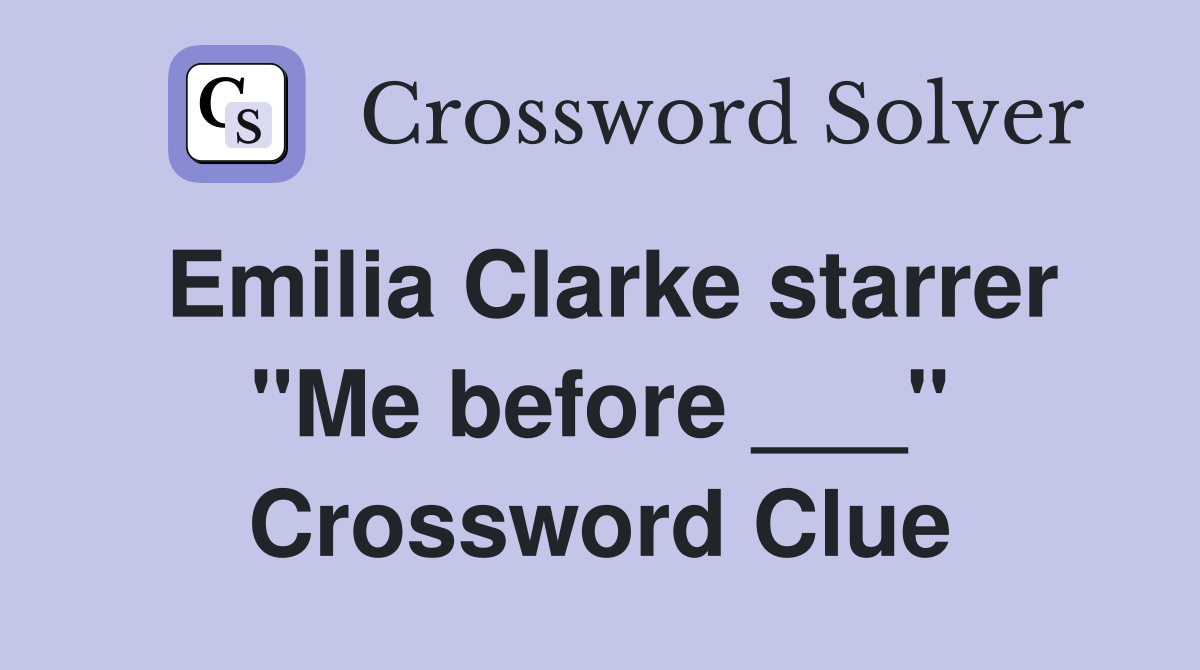 Emilia Clarke starrer "Me before ___" Crossword Clue