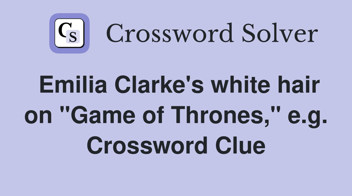 Emilia Clarke's white hair on "Game of Thrones," e.g. Crossword Clue