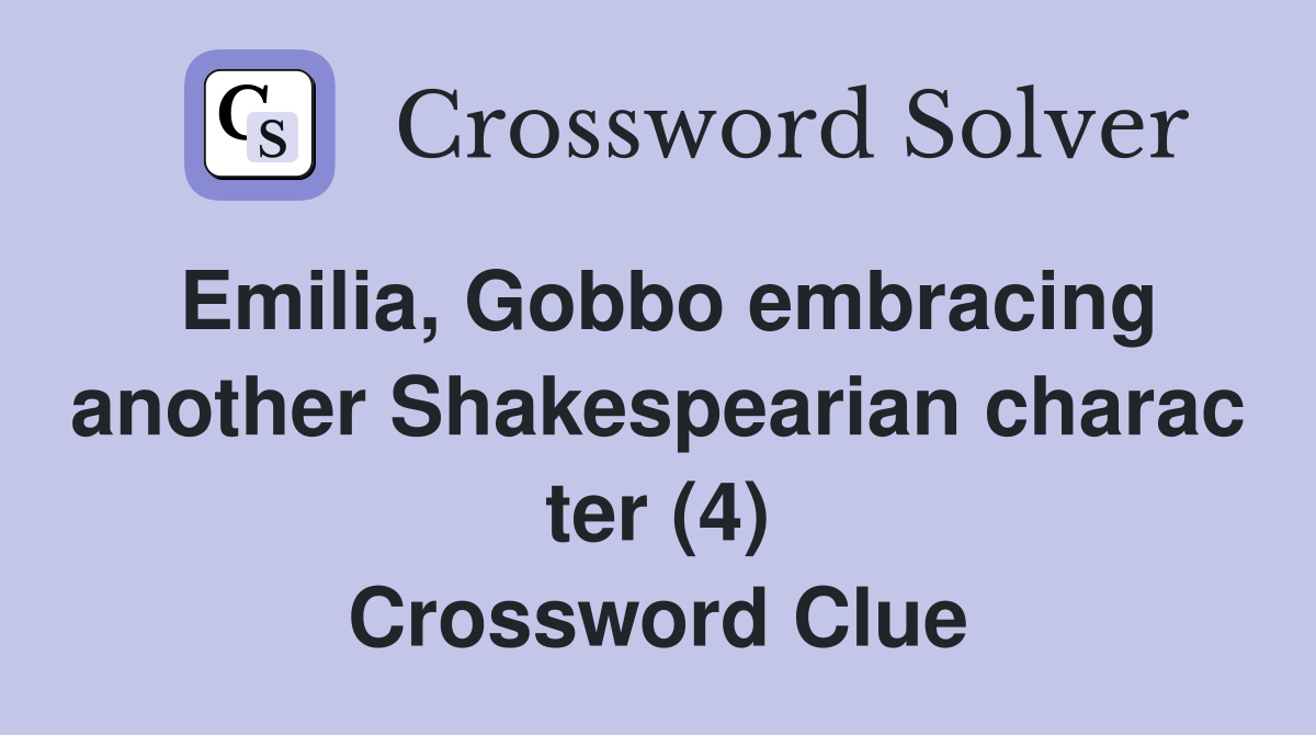 Emilia, Gobbo embracing another Shakespearian charac ter (4) Crossword Clue