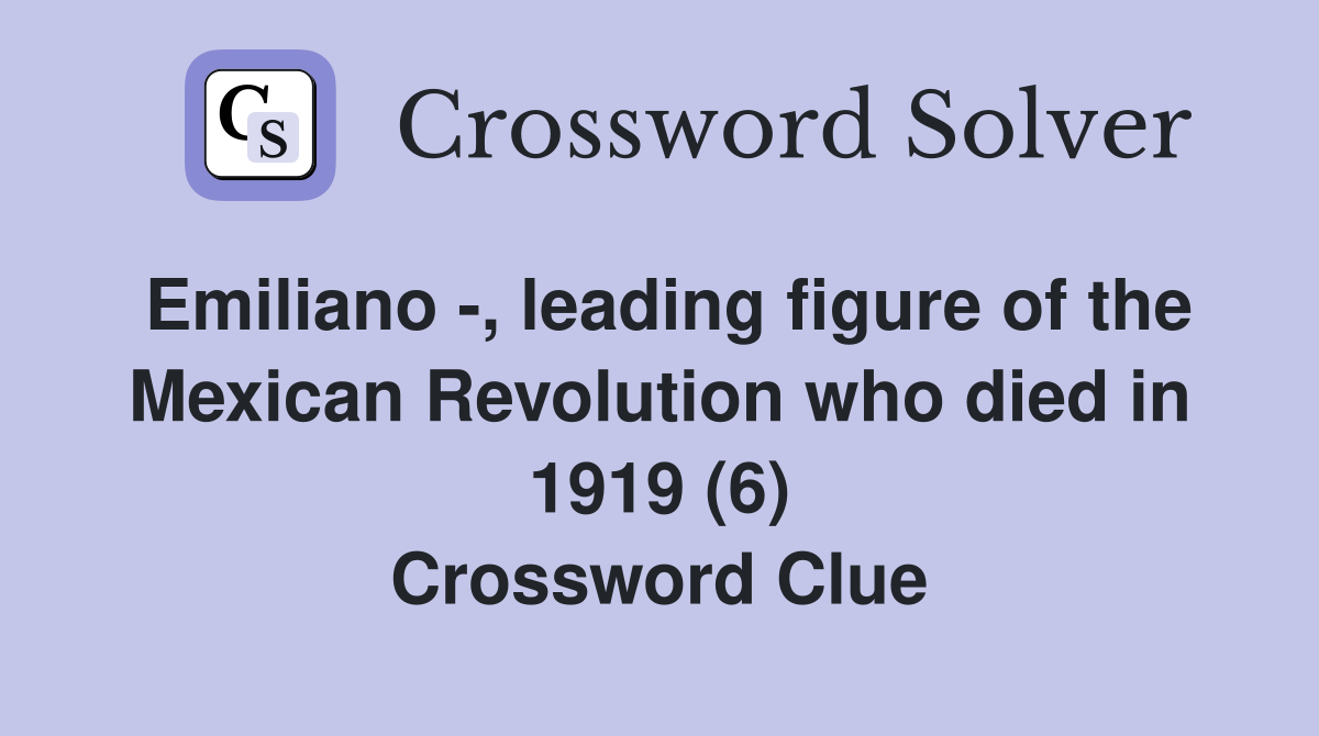 Emiliano -, leading figure of the Mexican Revolution who died in 1919 (6) Crossword Clue