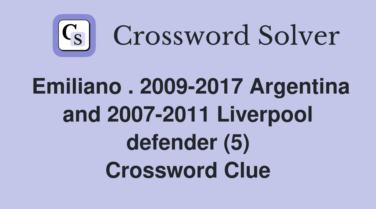 Emiliano . 2009-2017 Argentina and 2007-2011 Liverpool defender (5) Crossword Clue