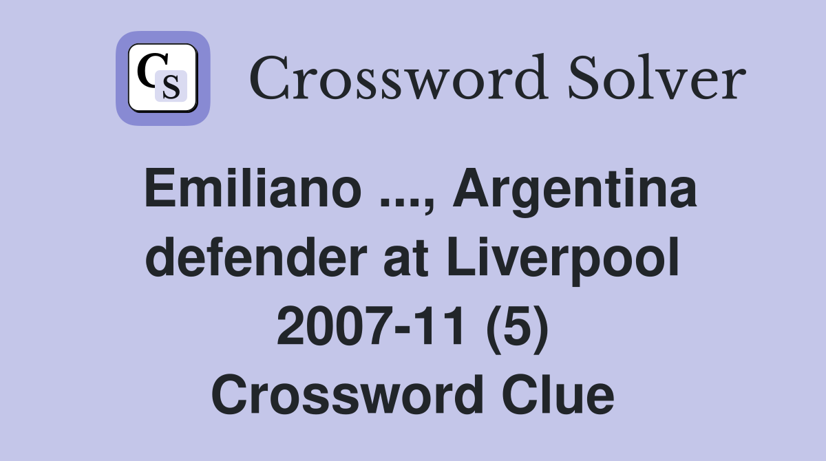 Emiliano ..., Argentina defender at Liverpool 2007-11 (5) Crossword Clue