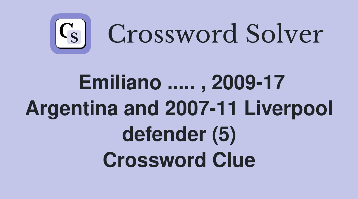 Emiliano ..... , 2009-17 Argentina and 2007-11 Liverpool defender (5) Crossword Clue