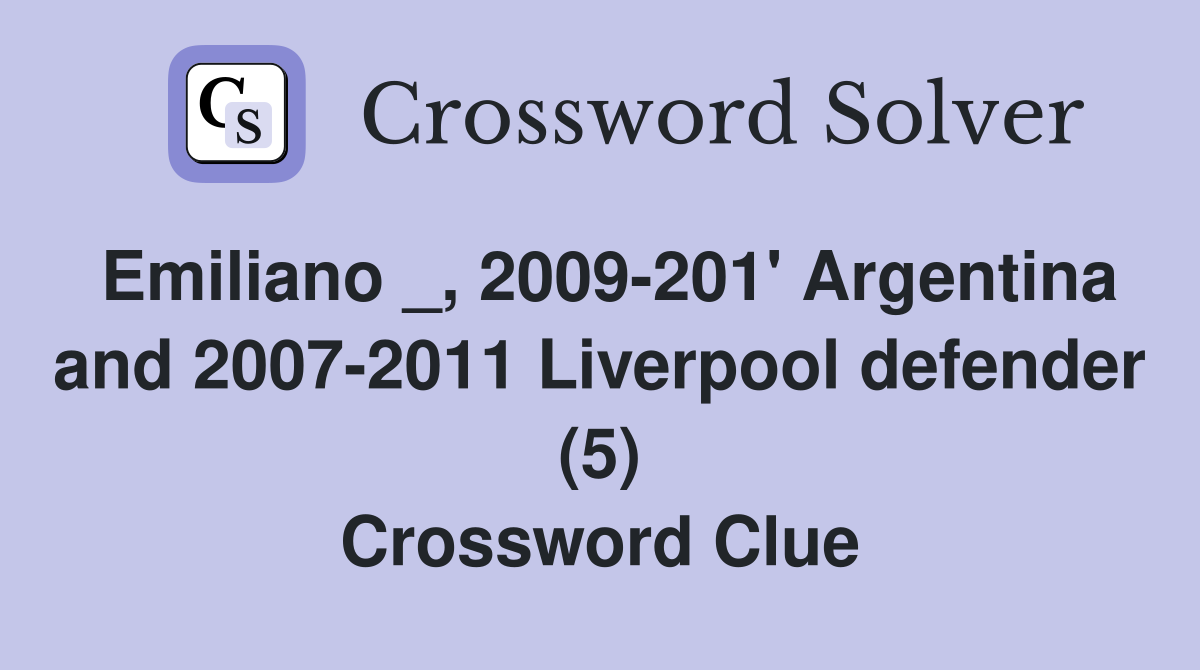 Emiliano _, 2009-201' Argentina and 2007-2011 Liverpool defender (5) Crossword Clue