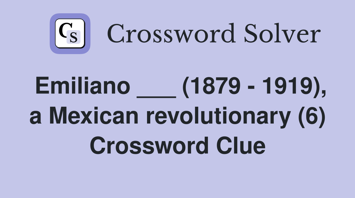 Emiliano ___ (1879 - 1919), a Mexican revolutionary (6) Crossword Clue