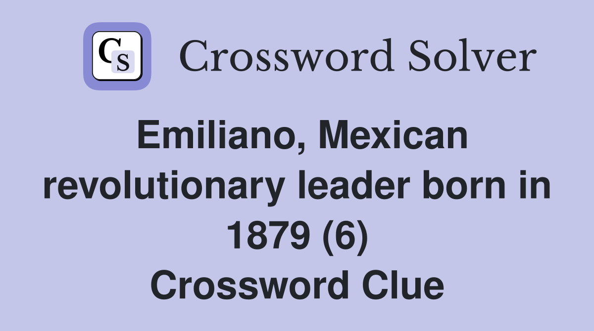 Emiliano, Mexican revolutionary leader born in 1879 (6) Crossword Clue