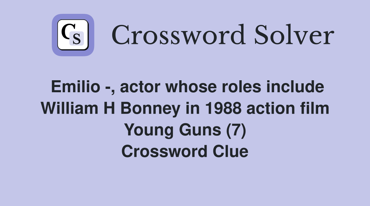 Emilio -, actor whose roles include William H Bonney in 1988 action film Young Guns (7) Crossword Clue