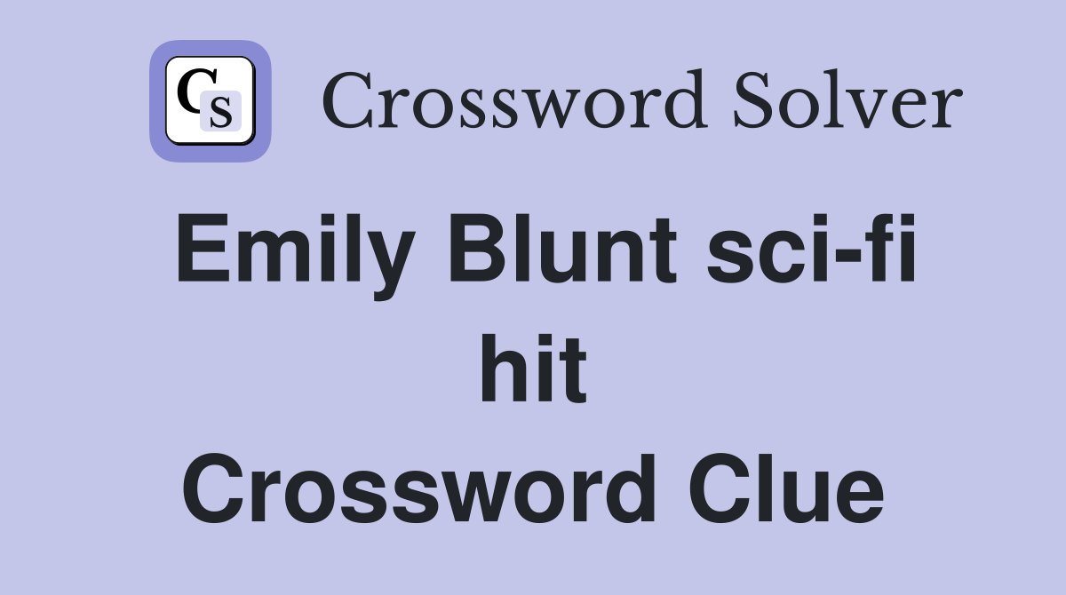 Emily Blunt sci-fi hit Crossword Clue