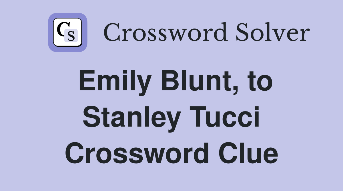 Emily Blunt, to Stanley Tucci Crossword Clue