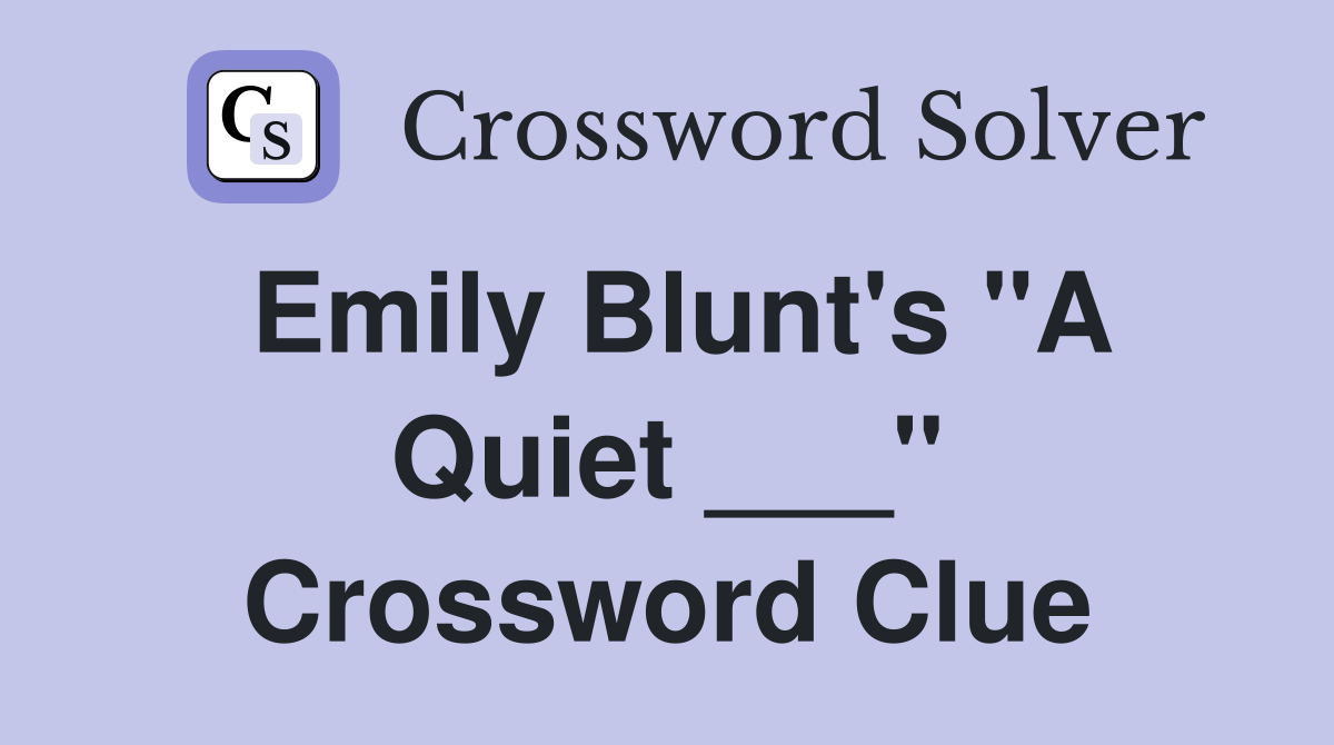 Emily Blunt's "A Quiet ___" Crossword Clue