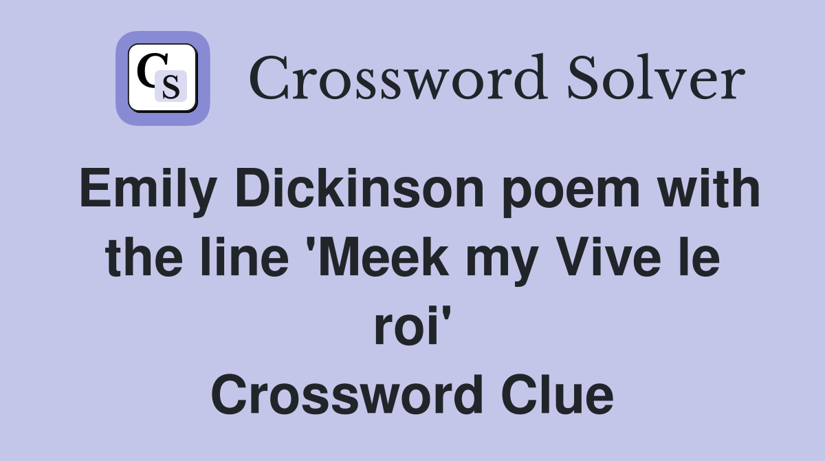 Emily Dickinson poem with the line 'Meek my Vive le roi' Crossword Clue