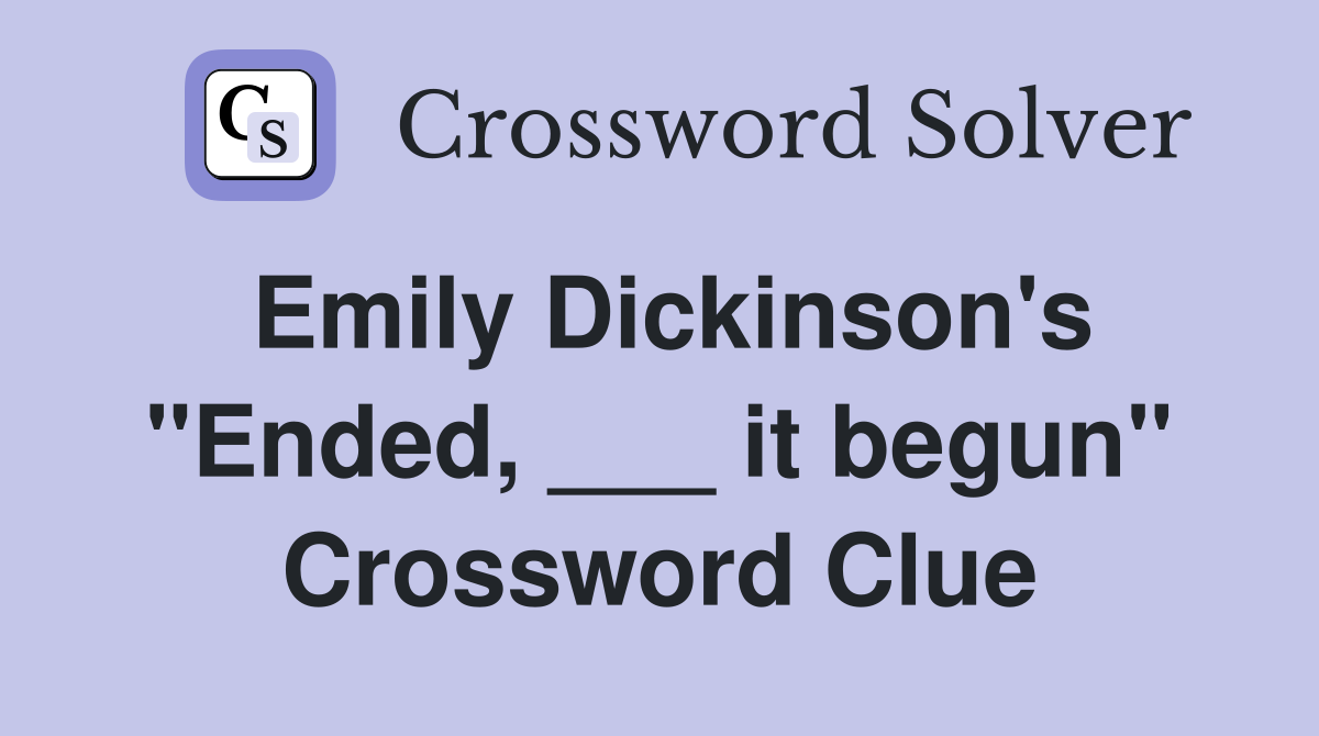 Emily Dickinson's "Ended, ___ it begun" Crossword Clue