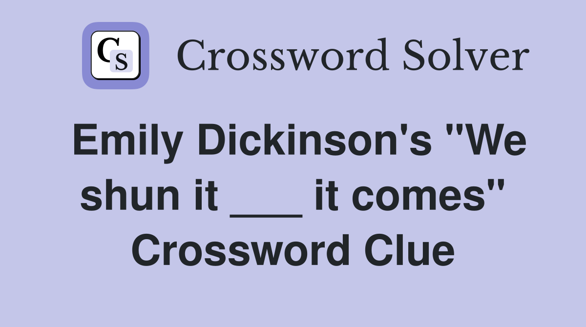 Emily Dickinson's "We shun it ___ it comes" Crossword Clue