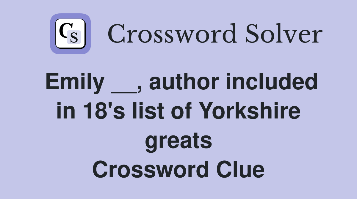 Emily __, author included in 18's list of Yorkshire greats Crossword Clue