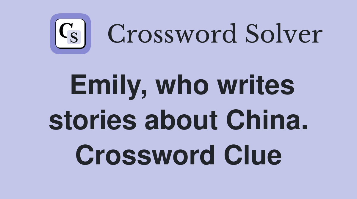 Emily, who writes stories about China. Crossword Clue