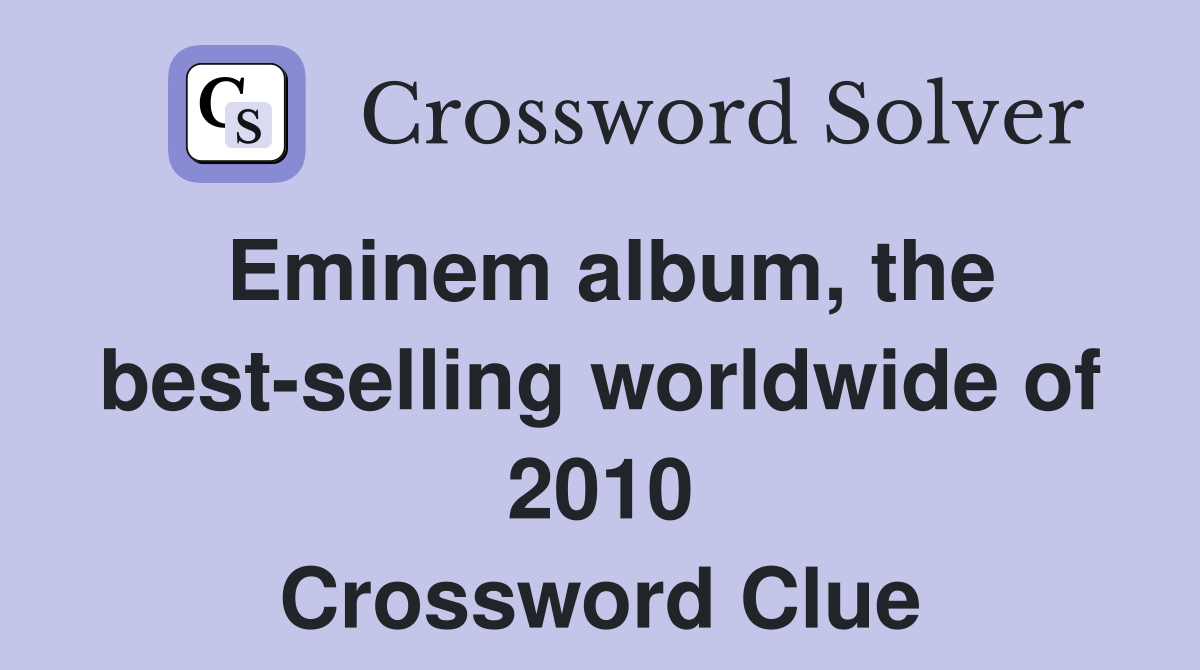 Eminem album, the best-selling worldwide of 2010 Crossword Clue