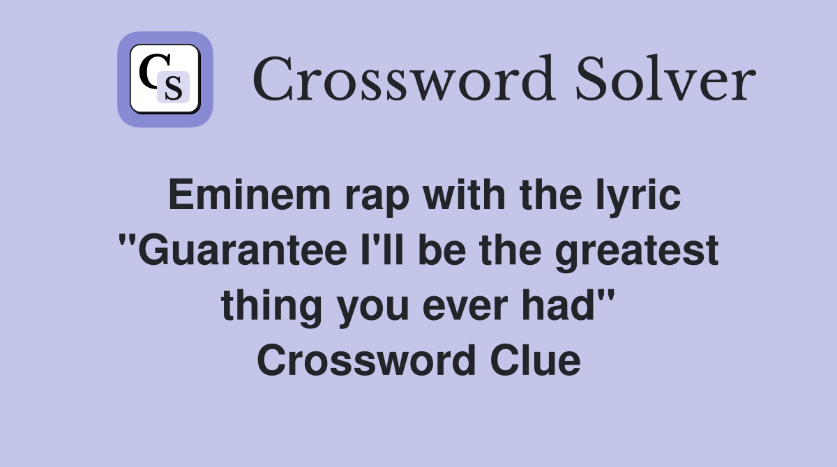 Eminem rap with the lyric "Guarantee I'll be the greatest thing you ever had" Crossword Clue