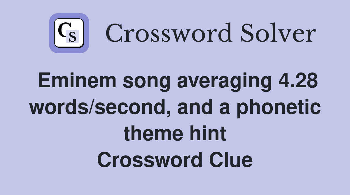 Eminem song averaging 4.28 words/second, and a phonetic theme hint Crossword Clue