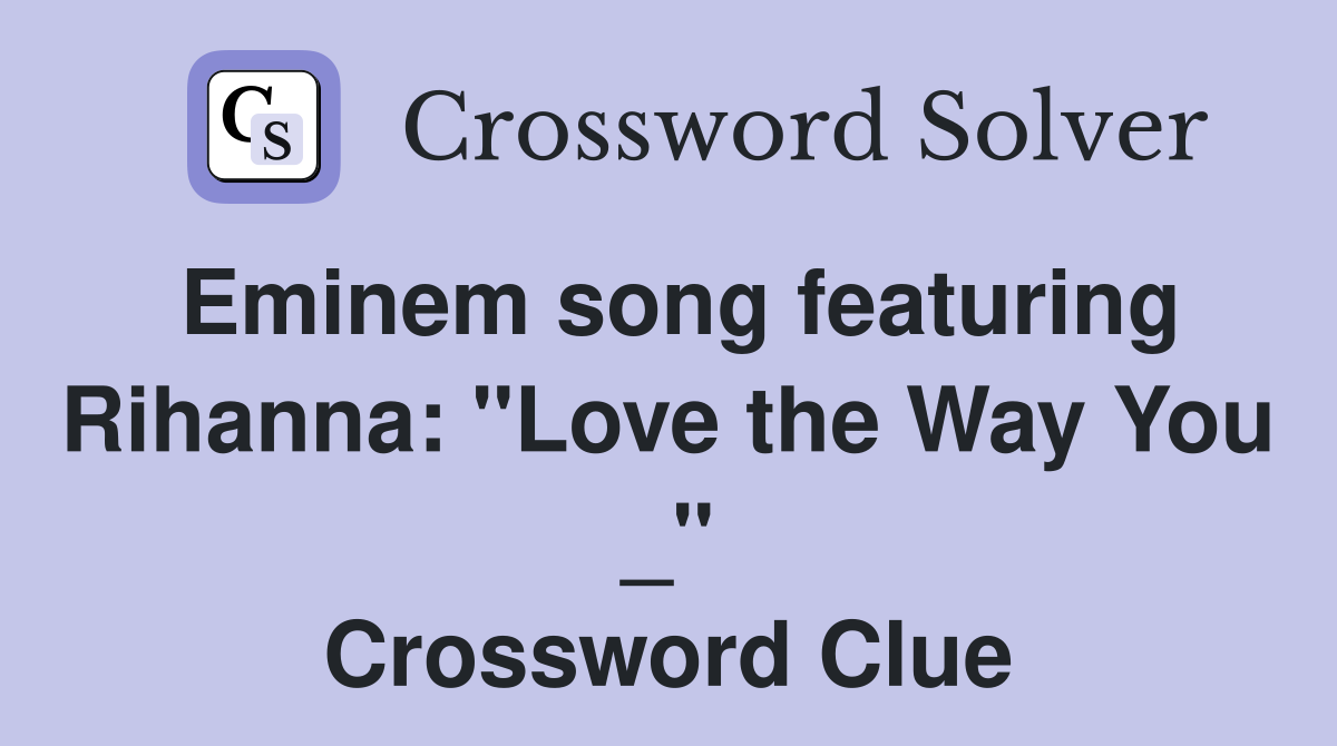 Eminem song featuring Rihanna: "Love the Way You _" Crossword Clue